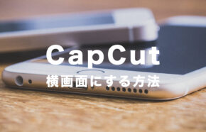 CapCut(キャップカット)で横画面にする方法は？動画を横向きにするには？