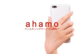 ahamo(アハモ)でフィルタリングサービス(安心フィルター)は無料？有料になる？