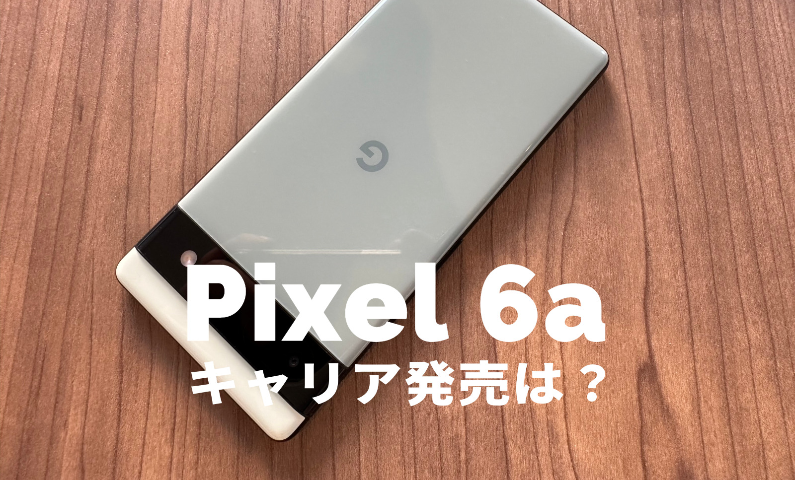 Google Pixel 6aのキャリア発売&取り扱いは？対応機能に違いは？【ピクセル6a】のサムネイル画像