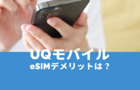 UQモバイルでeSIMを使うデメリット&メリットは？