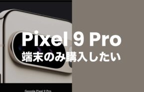 Google Pixel 9 Proを端末のみ購入&回線契約なしで手に入れるには？