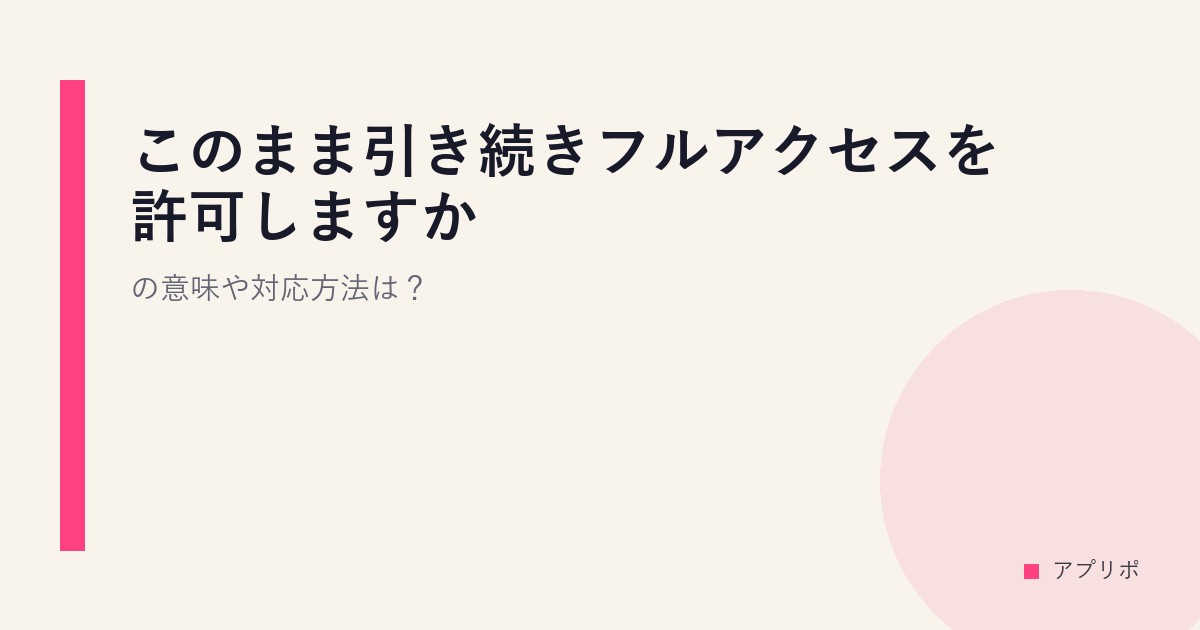 このまま引き続きフルアクセスを許可しますか？の意味や対応方法は？のサムネイル画像