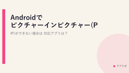 Androidでピクチャーインピクチャー(PIP)ができない場合は？対応アプリは？