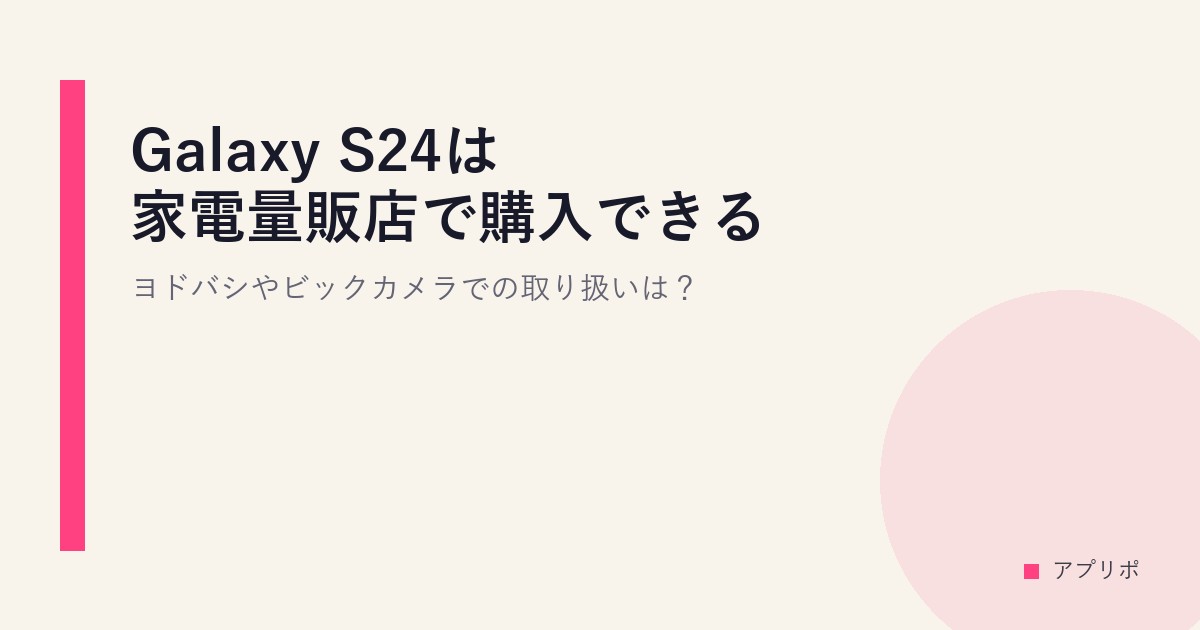 Galaxy S24は家電量販店で購入できる？ヨドバシやビックカメラでの取り扱いは？のサムネイル画像