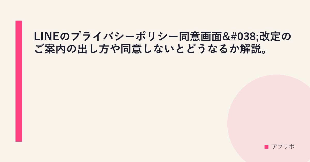 LINEのプライバシーポリシー同意画面&改定のご案内の出し方や同意しないとどうなるか解説。のサムネイル画像