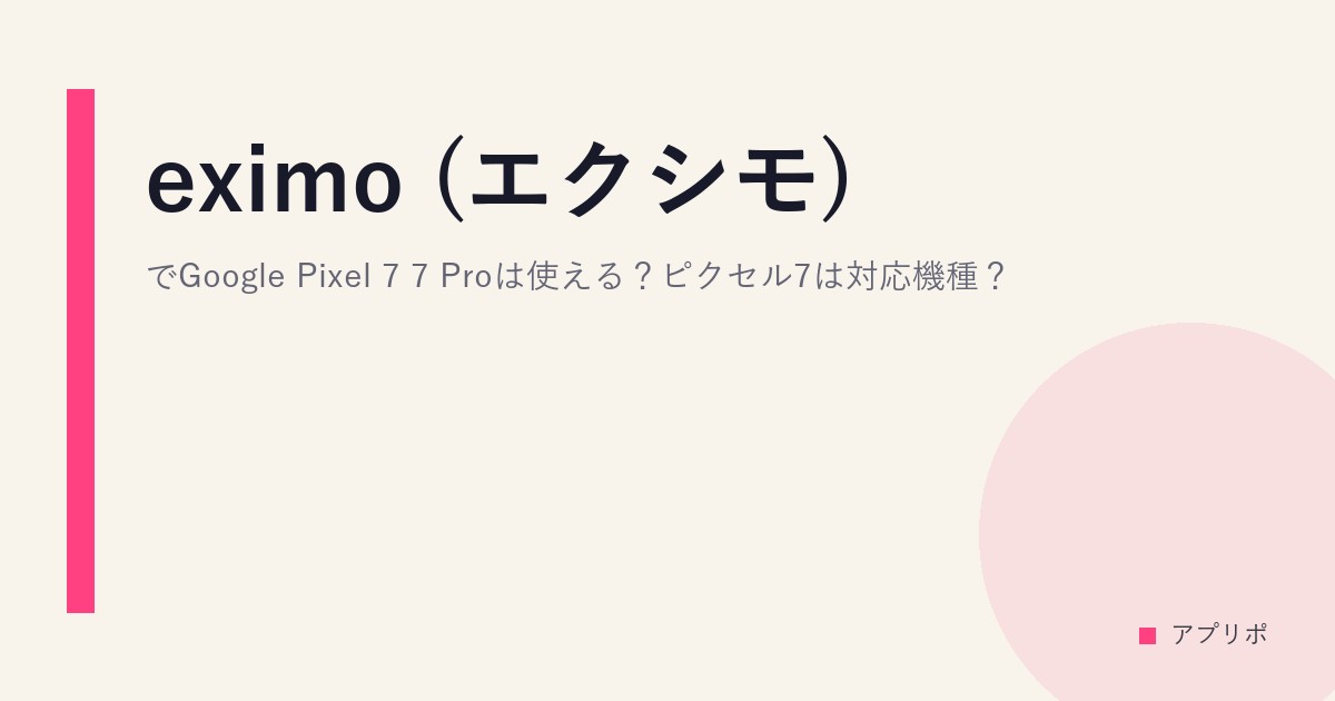 eximo (エクシモ)でGoogle Pixel 7/7 Proは使える？ピクセル7は対応機種？のサムネイル画像