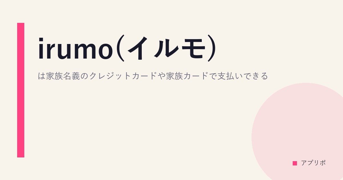 irumo(イルモ)は家族名義のクレジットカードや家族カードで支払いできる？