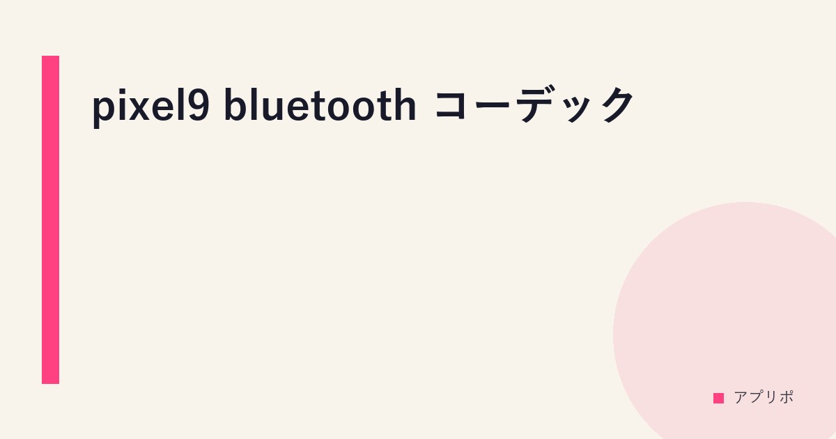 pixel9 bluetooth コーデックのサムネイル画像
