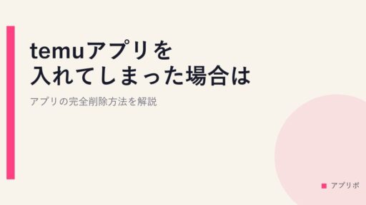 temuアプリを入れてしまった場合は？アプリの完全削除方法を解説。