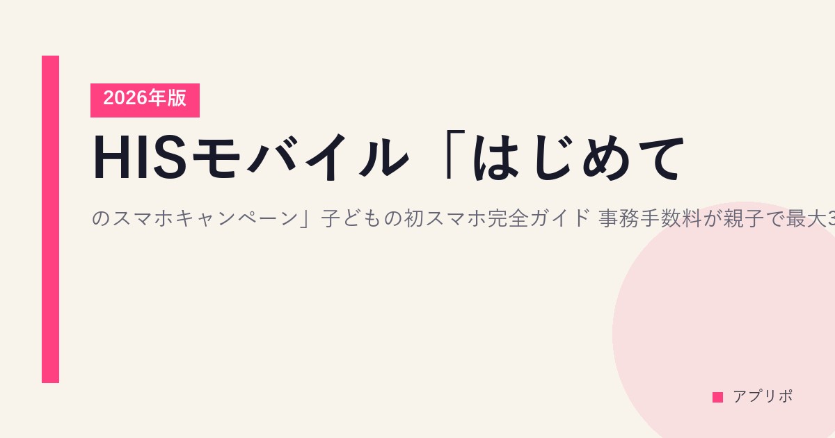 HISモバイル「はじめてのスマホキャンペーン」子どもの初スマホ完全ガイド｜事務手数料が親子で最大3,300円戻ってくる【2026年版】のサムネイル画像