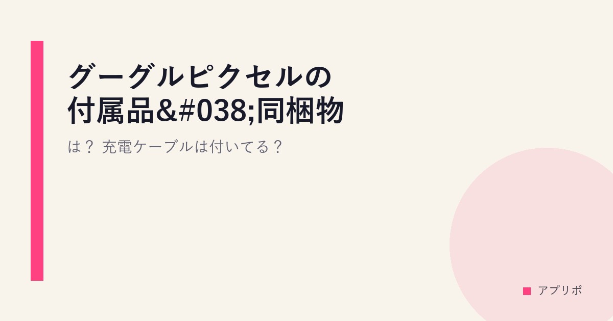 グーグルピクセルの付属品&同梱物は？充電ケーブルは付いてる？のサムネイル画像