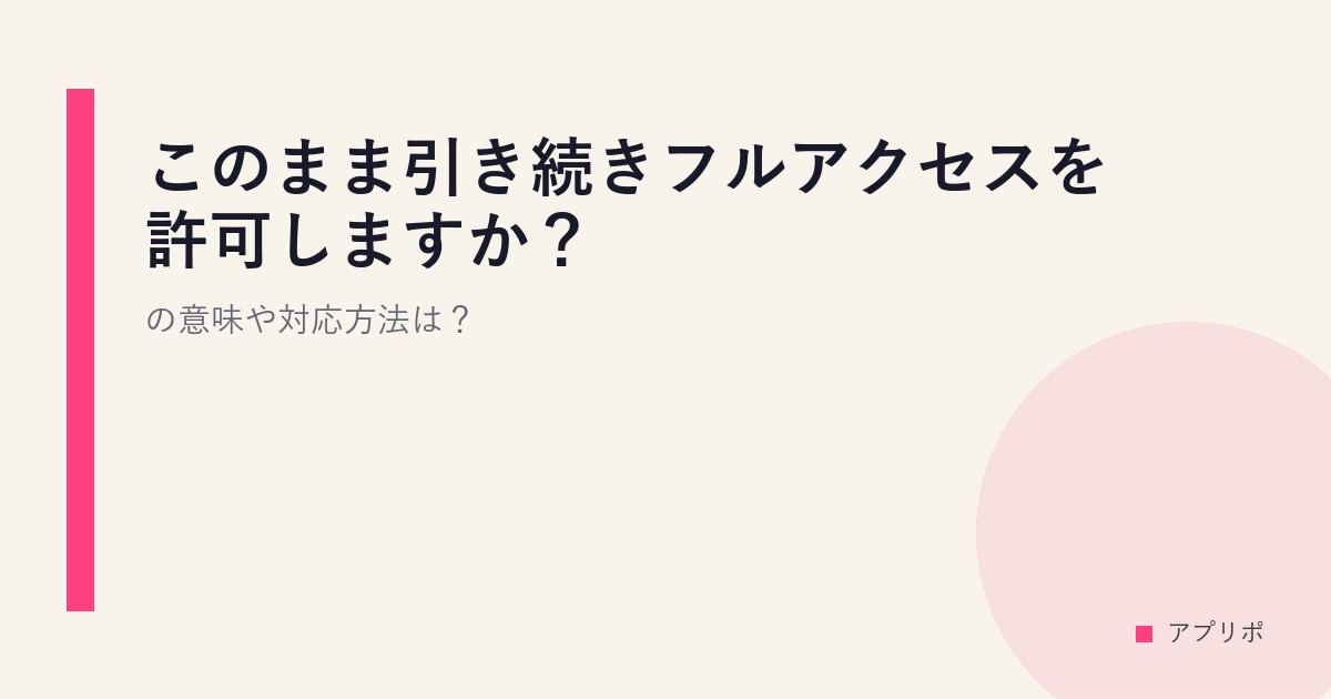 このまま引き続きフルアクセスを許可しますか？の意味や対応方法は？のサムネイル画像