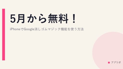 5月から無料！iPhoneでGoogle消しゴムマジック機能を使う方法。