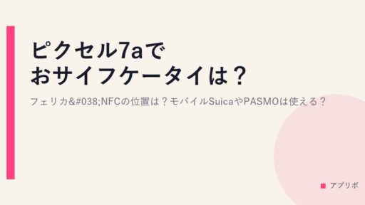 ピクセル7aでおサイフケータイは？フェリカ&NFCの位置は？モバイルSuicaやPASMOは使える？
