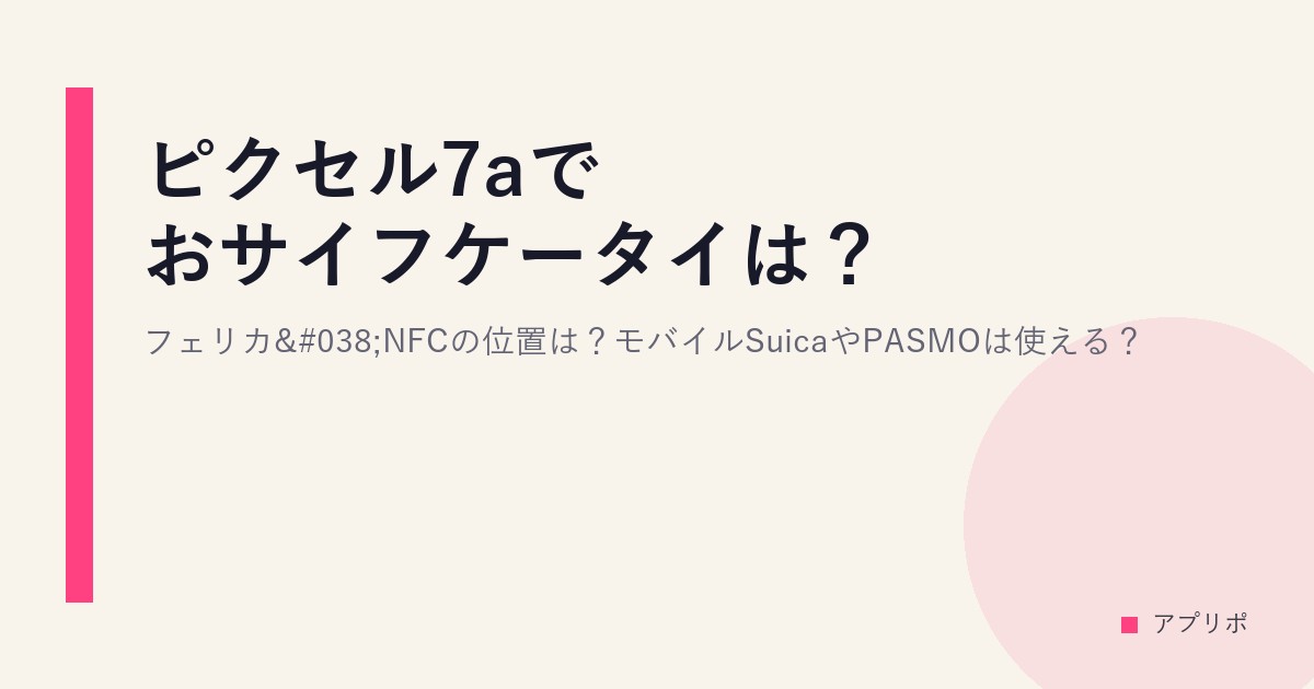 ピクセル7aでおサイフケータイは？フェリカ&NFCの位置は？モバイルSuicaやPASMOは使える？のサムネイル画像
