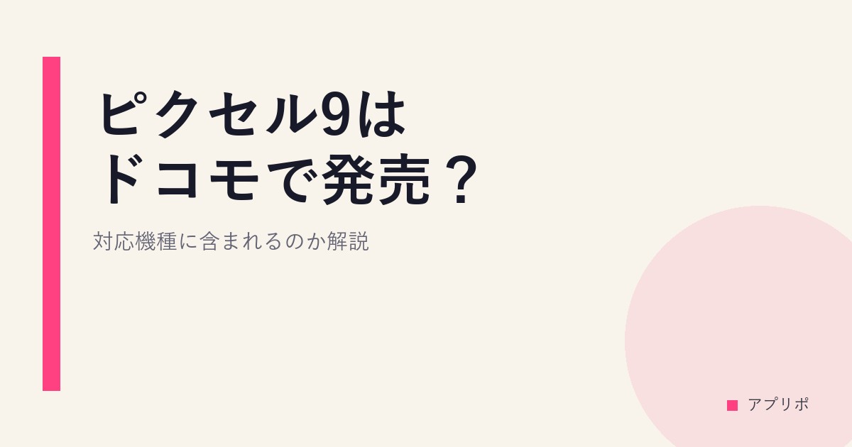 ピクセル9はドコモで発売？対応機種に含まれるのか解説。のサムネイル画像