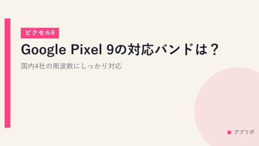 【ピクセル9】Google Pixel 9の対応バンドは？国内4社の周波数にしっかり対応。