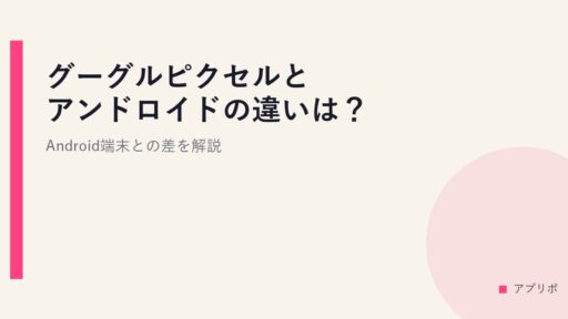 グーグルピクセルとアンドロイドの違いは？Android端末との差を解説