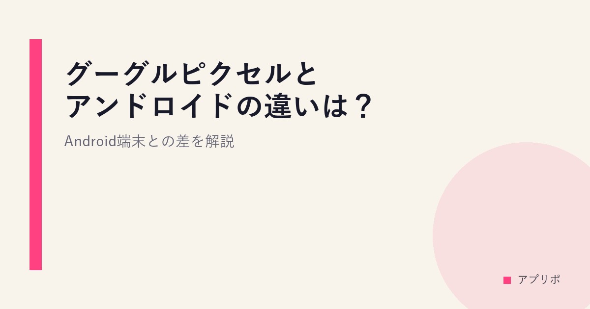 グーグルピクセルとアンドロイドの違いは？Android端末との差を解説のサムネイル画像
