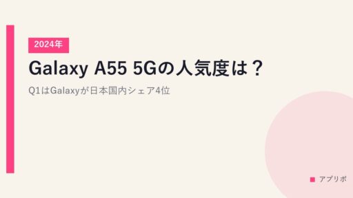 Galaxy A55 5Gの人気度は？2024年Q1はGalaxyが日本国内シェア4位。