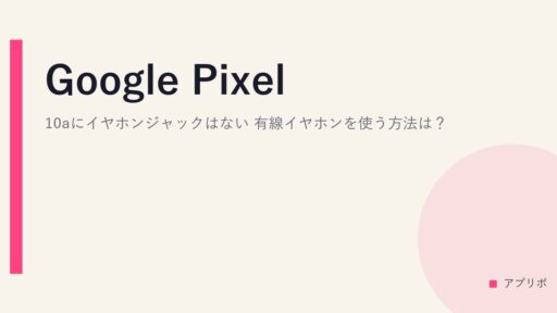 Google Pixel 10aにイヤホンジャックはない。有線イヤホンを使う方法は？
