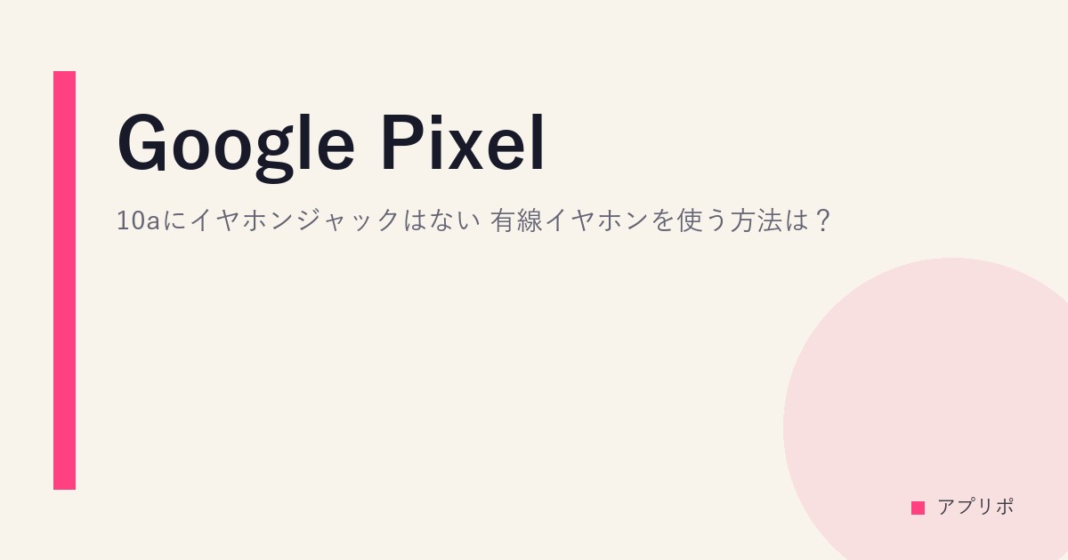Google Pixel 10aにイヤホンジャックはない。有線イヤホンを使う方法は？のサムネイル画像