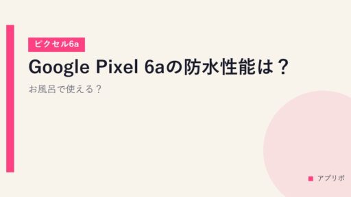Google Pixel 6aの防水性能は？お風呂で使える？【ピクセル6a】