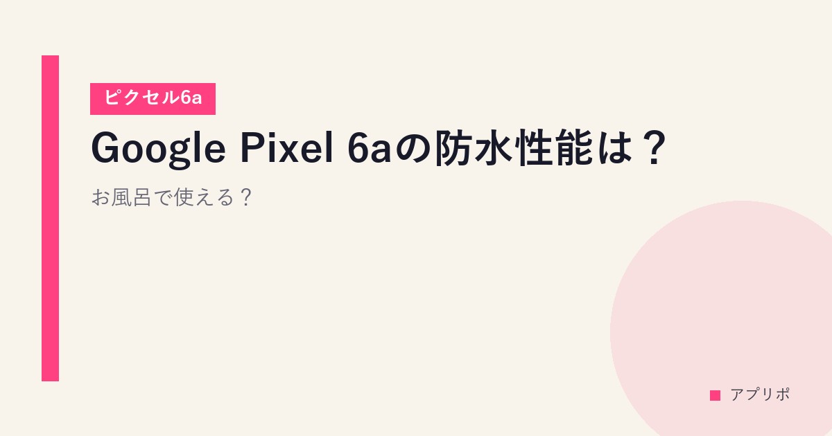 Google Pixel 6aの防水性能は？お風呂で使える？【ピクセル6a】のサムネイル画像