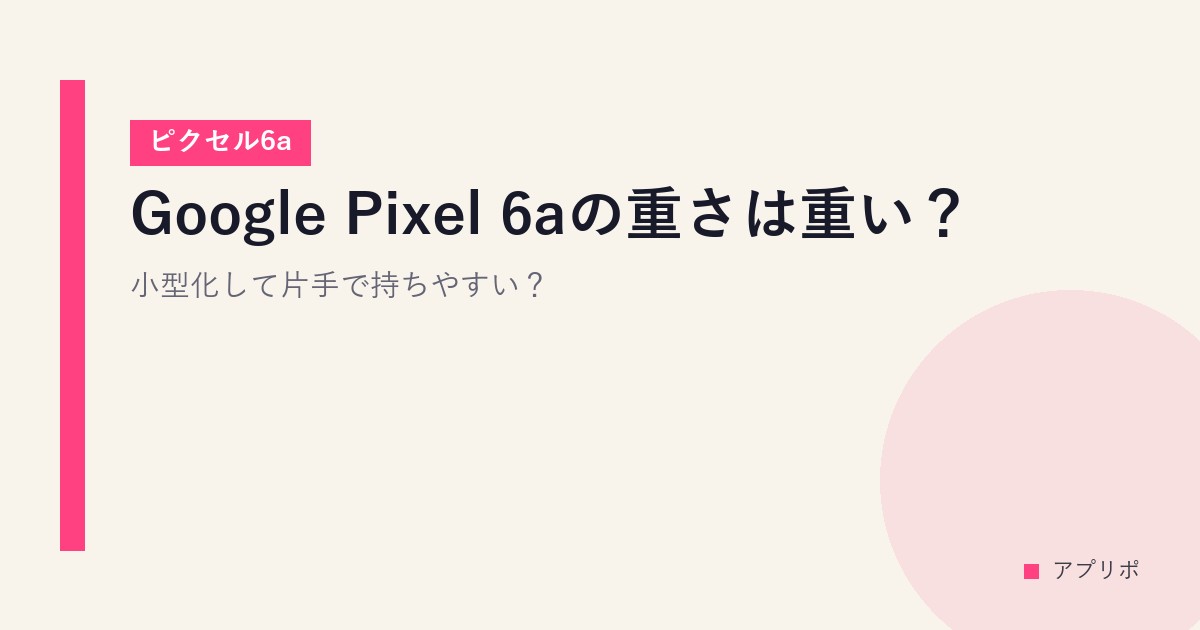 Google Pixel 6aの重さは重い？小型化して片手で持ちやすい？【ピクセル6a】のサムネイル画像