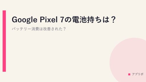 Google Pixel 7の電池持ちは？バッテリー消費は改善された？