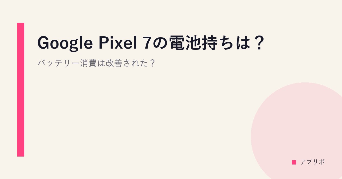 Google Pixel 7の電池持ちは？バッテリー消費は改善された？のサムネイル画像