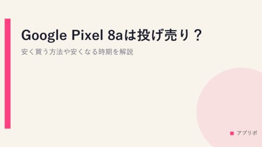 Google Pixel 8aは投げ売り？安く買う方法や安くなる時期を解説。
