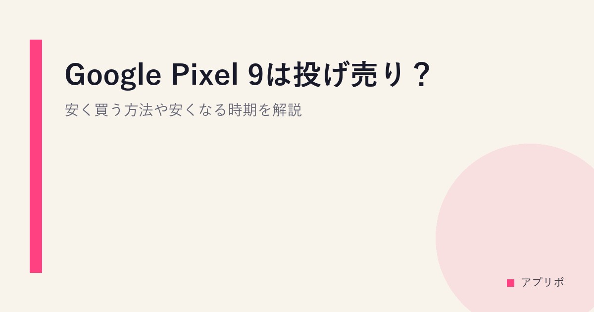 Google Pixel 9は投げ売り？安く買う方法や安くなる時期を解説。のサムネイル画像