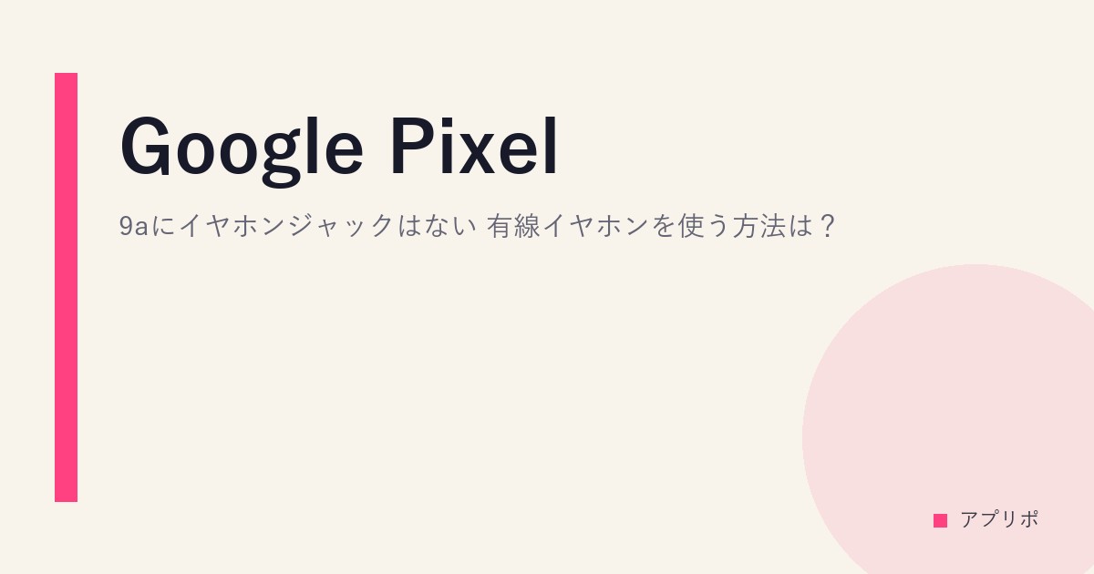 Google Pixel 9aにイヤホンジャックはない。有線イヤホンを使う方法は？のサムネイル画像