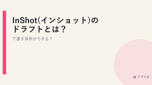 InShot(インショット)のドラフトとは？下書き保存ができる？
