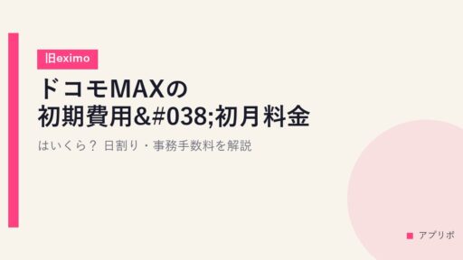 ドコモMAXの初期費用&初月料金はいくら？日割り・事務手数料を解説【旧eximo】