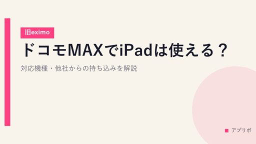 ドコモMAXでiPadは使える？対応機種・他社からの持ち込みを解説【旧eximo】
