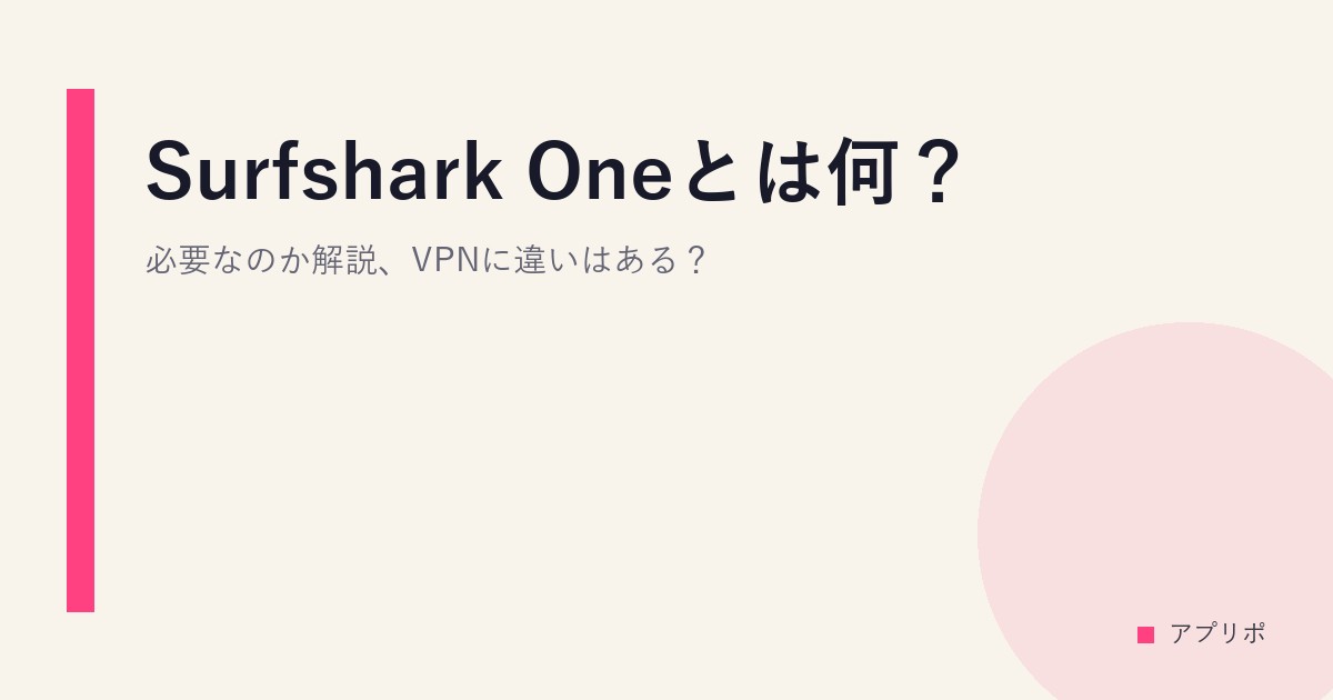 Surfshark Oneとは何？必要なのか解説、VPNに違いはある？のサムネイル画像