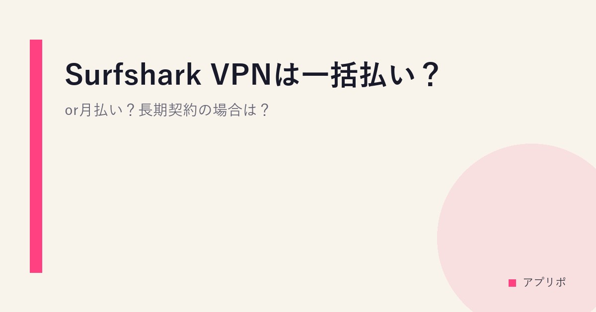 Surfshark VPNは一括払い？or月払い？長期契約の場合は？のサムネイル画像