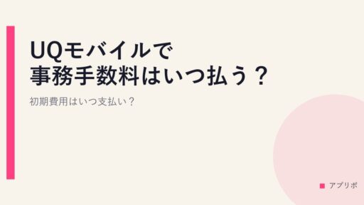 UQモバイルで事務手数料はいつ払う？初期費用はいつ支払い？