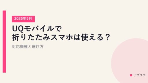 UQモバイルで折りたたみスマホは使える？対応機種と選び方【2026年5月】