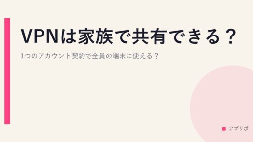 VPNは家族で共有できる？1つのアカウント契約で全員の端末に使える？