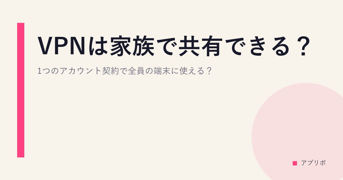 VPNは家族で共有できる？1つのアカウント契約で全員の端末に使える？のサムネイル画像