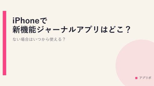 iPhoneで新機能ジャーナルアプリはどこ？ない場合はいつから使える？