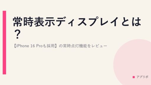 常時表示ディスプレイとは？【iPhone 16 Proも採用】の常時点灯機能をレビュー。