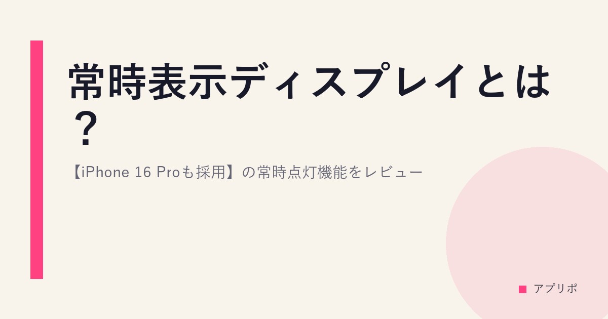 常時表示ディスプレイとは？【iPhone 16 Proも採用】の常時点灯機能をレビュー。のサムネイル画像