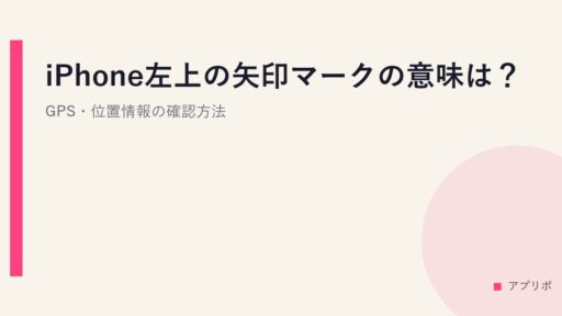 iPhone左上の矢印マークの意味は？GPS・位置情報の確認方法