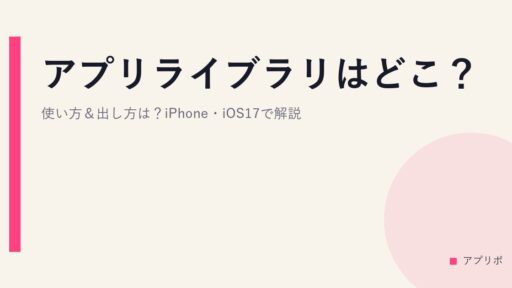アプリライブラリはどこ？使い方＆出し方は？iPhone・iOS17で解説