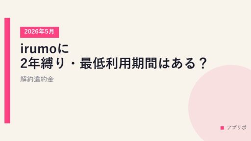 irumoに2年縛り・最低利用期間はある？解約違約金【2026年5月】