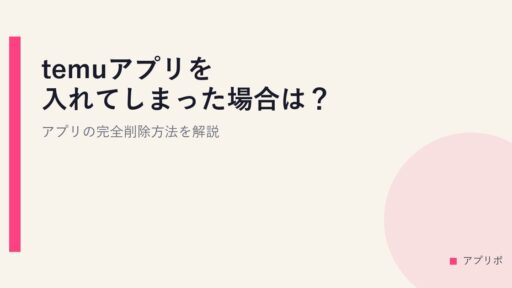 temuアプリを入れてしまった場合は？アプリの完全削除方法を解説。